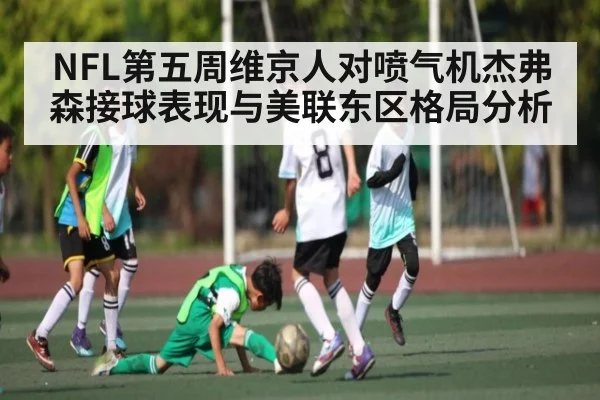 NFL第五周维京人对喷气机杰弗森接球表现与美联东区格局分析（kaiyun）